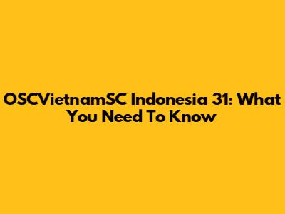OSCVietnamSC Indonesia 31: What You Need To Know