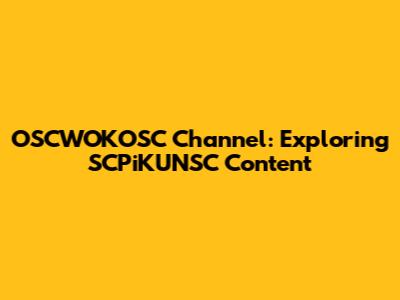 OSCWOKOSC Channel: Exploring SCPiKUNSC Content