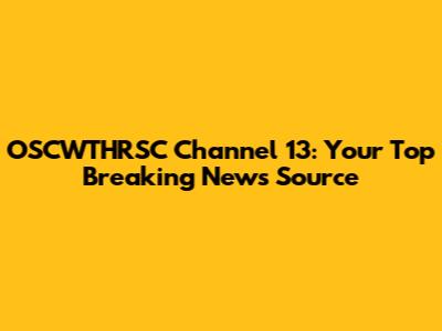 OSCWTHRSC Channel 13: Your Top Breaking News Source