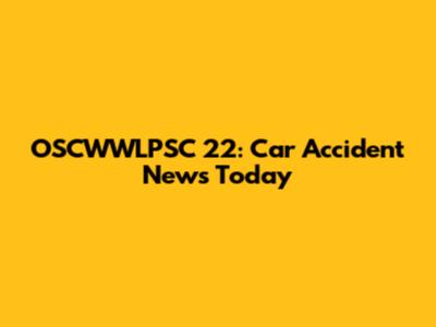 OSCWWLPSC 22: Car Accident News Today