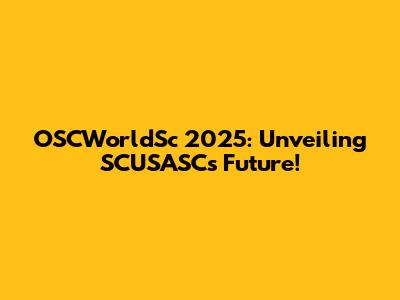 OSCWorldSc 2025: Unveiling SCUSASC's Future!