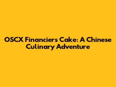 OSCX Financiers Cake: A Chinese Culinary Adventure