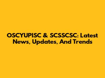 OSCYUPISC & SCSSCSC: Latest News, Updates, And Trends
