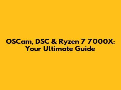 OSCam, DSC & Ryzen 7 7000X: Your Ultimate Guide