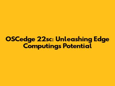 OSCedge 22sc: Unleashing Edge Computing's Potential