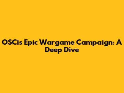 OSCi's Epic Wargame Campaign: A Deep Dive
