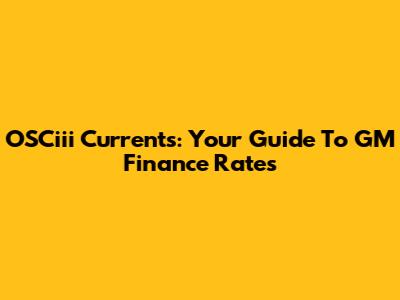 OSCiii Currents: Your Guide To GM Finance Rates
