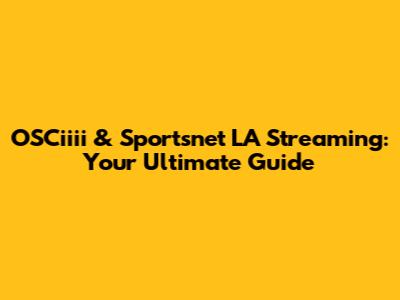 OSCiiii & Sportsnet LA Streaming: Your Ultimate Guide