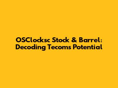 OSClocksc Stock & Barrel: Decoding Tecom's Potential