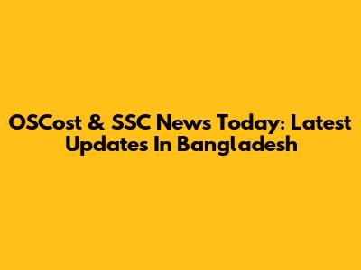 OSCost & SSC News Today: Latest Updates In Bangladesh