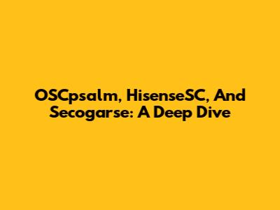 OSCpsalm, HisenseSC, And Secogarse: A Deep Dive