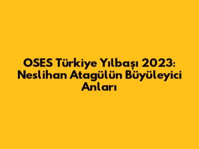 OSES Türkiye Yılbaşı 2023: Neslihan Atagül'ün Büyüleyici Anları