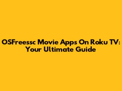 OSFreessc Movie Apps On Roku TV: Your Ultimate Guide