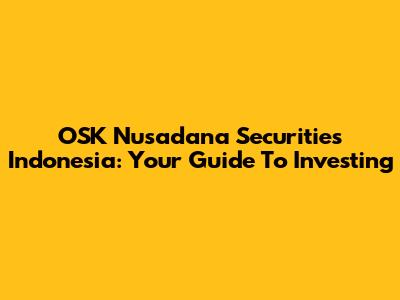 OSK Nusadana Securities Indonesia: Your Guide To Investing