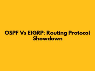 OSPF Vs EIGRP: Routing Protocol Showdown