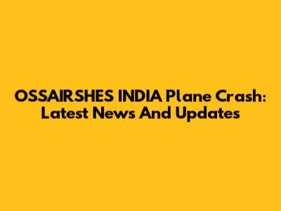 OSSAIRSHES INDIA Plane Crash: Latest News And Updates