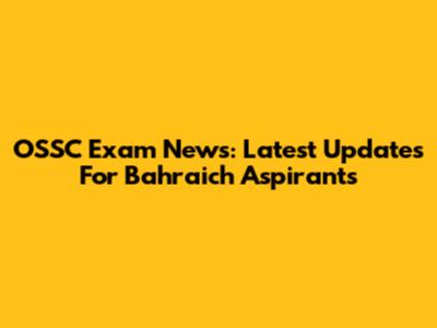 OSSC Exam News: Latest Updates For Bahraich Aspirants