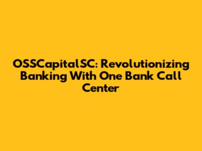OSSCapitalSC: Revolutionizing Banking With One Bank Call Center