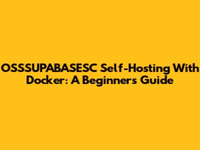 OSSSUPABASESC Self-Hosting With Docker: A Beginner's Guide