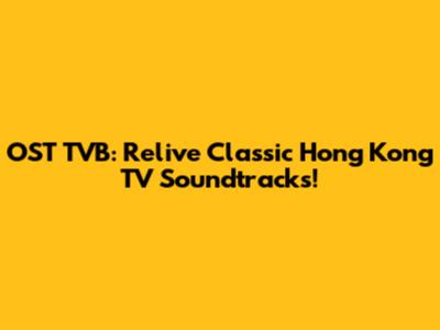 OST TVB: Relive Classic Hong Kong TV Soundtracks!