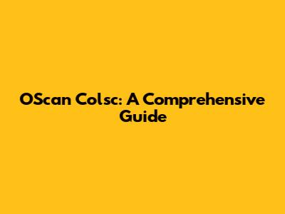OScan Colsc: A Comprehensive Guide