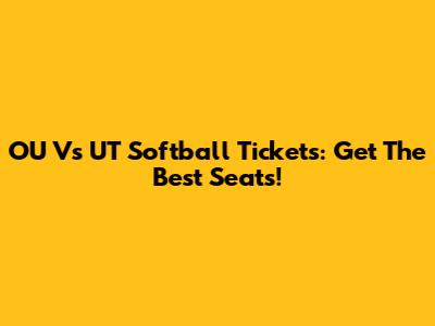 OU Vs UT Softball Tickets: Get The Best Seats!