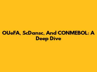 OUeFA, ScDansc, And CONMEBOL: A Deep Dive