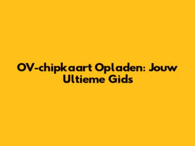 OV-chipkaart Opladen: Jouw Ultieme Gids
