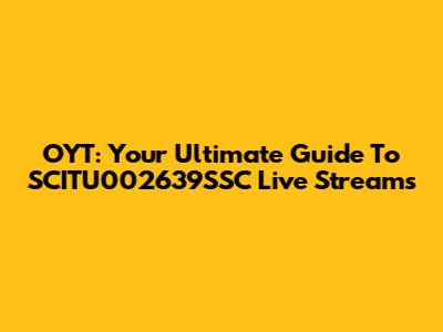 OYT: Your Ultimate Guide To SCITU002639SSC Live Streams