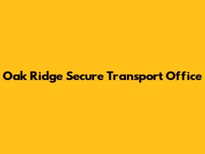 Oak Ridge Secure Transport Office
