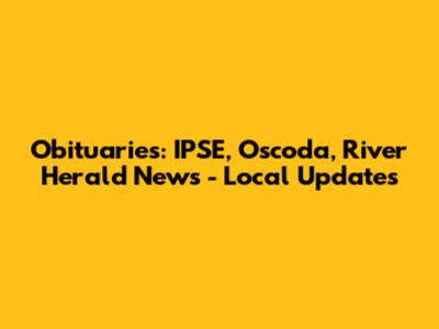 Obituaries: IPSE, Oscoda, River Herald News - Local Updates