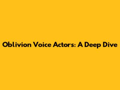 Oblivion Voice Actors: A Deep Dive