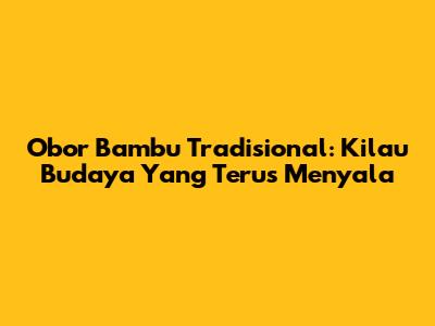 Obor Bambu Tradisional: Kilau Budaya Yang Terus Menyala