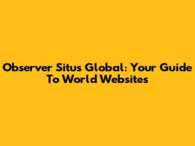 Observer Situs Global: Your Guide To World Websites