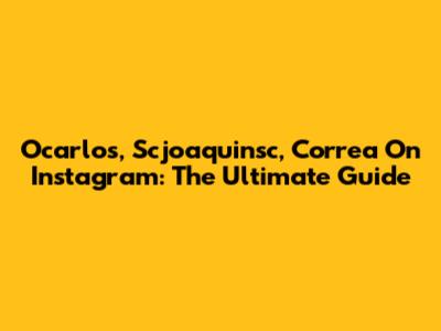 Ocarlos, Scjoaquinsc, Correa On Instagram: The Ultimate Guide