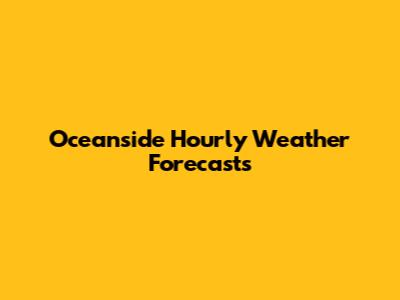 Oceanside Hourly Weather Forecasts