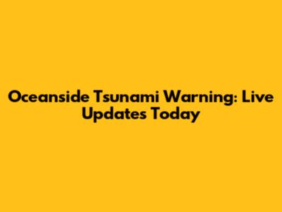 Oceanside Tsunami Warning: Live Updates Today