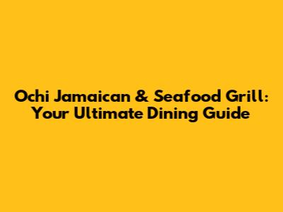 Ochi Jamaican & Seafood Grill: Your Ultimate Dining Guide