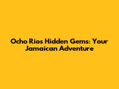 Ocho Rios' Hidden Gems: Your Jamaican Adventure