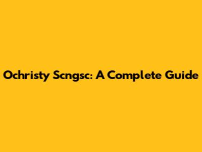 Ochristy Scngsc: A Complete Guide