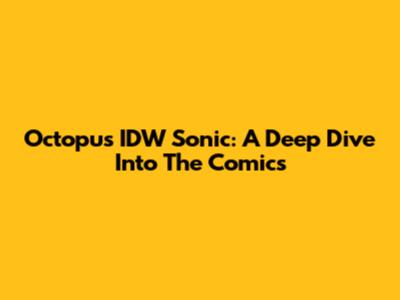 Octopus IDW Sonic: A Deep Dive Into The Comics