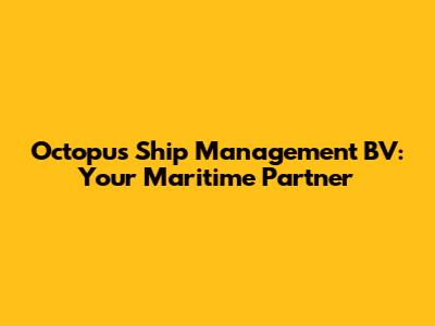 Octopus Ship Management BV: Your Maritime Partner