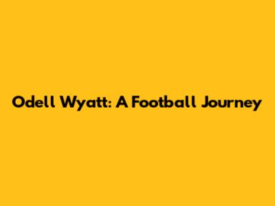 Odell Wyatt: A Football Journey