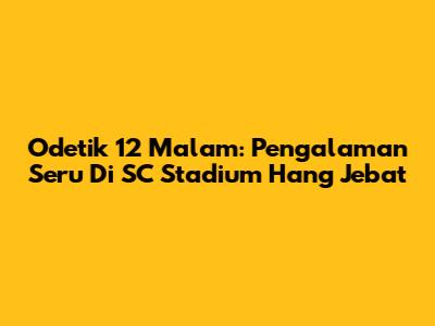 Odetik 12 Malam: Pengalaman Seru Di SC Stadium Hang Jebat
