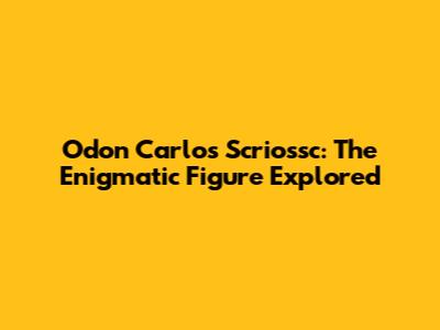 Odon Carlos Scriossc: The Enigmatic Figure Explored