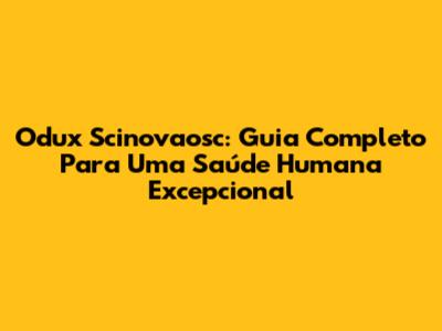 Odux Scinovaosc: Guia Completo Para Uma Saúde Humana Excepcional
