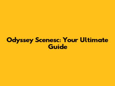 Odyssey Scenesc: Your Ultimate Guide