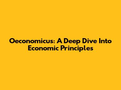 Oeconomicus: A Deep Dive Into Economic Principles
