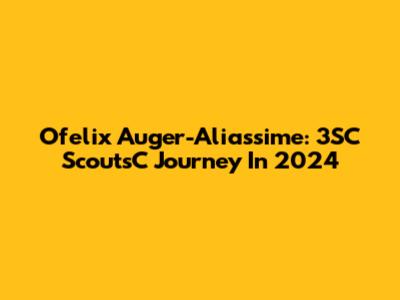 Ofelix Auger-Aliassime: 3SC ScoutsC Journey In 2024