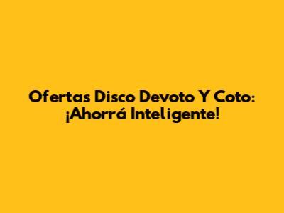 Ofertas Disco Devoto Y Coto: ¡Ahorrá Inteligente!